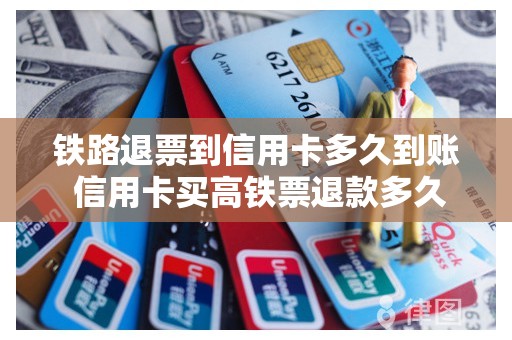 铁路退票到信用卡多久到账 信用卡买高铁票退款多久到账
