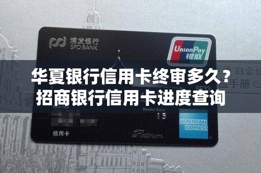 华夏银行信用卡终审多久？招商银行信用卡进度查询