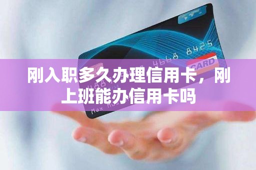 刚入职多久办理信用卡，刚上班能办信用卡吗