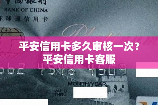 平安信用卡多久审核一次？平安信用卡客服