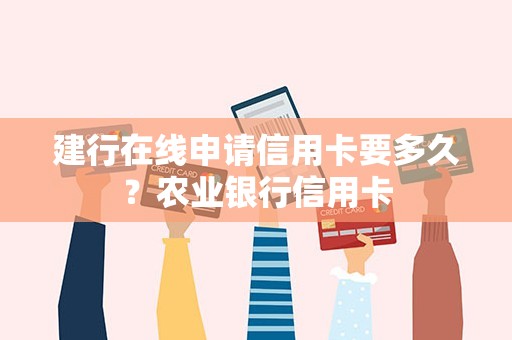 建行在线申请信用卡要多久？农业银行信用卡