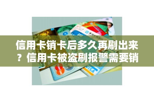 信用卡销卡后多久再刷出来？信用卡被盗刷报警需要销案吗