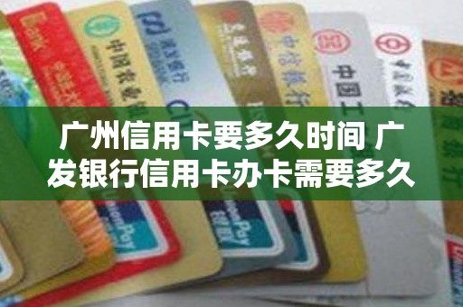 广州信用卡要多久时间 广发银行信用卡办卡需要多久