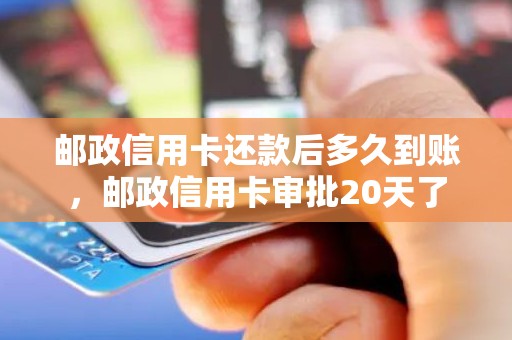 邮政信用卡还款后多久到账，邮政信用卡审批20天了