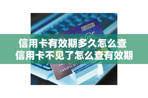 信用卡有效期多久怎么查 信用卡不见了怎么查有效期