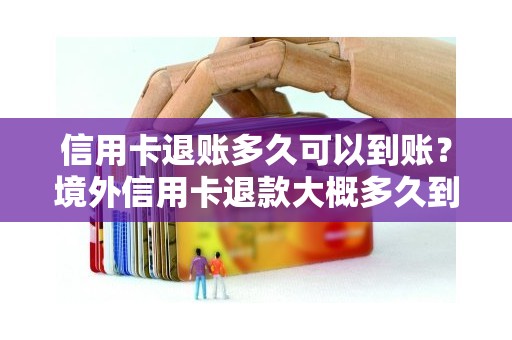 信用卡退账多久可以到账？境外信用卡退款大概多久到账