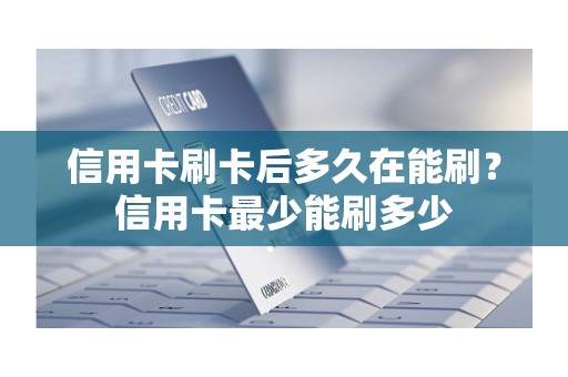 信用卡刷卡后多久在能刷？信用卡最少能刷多少