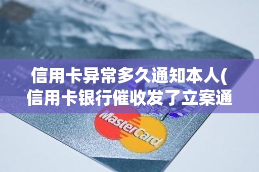 信用卡异常多久通知本人(信用卡银行催收发了立案通知)