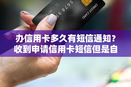 办信用卡多久有短信通知？收到申请信用卡短信但是自己没办