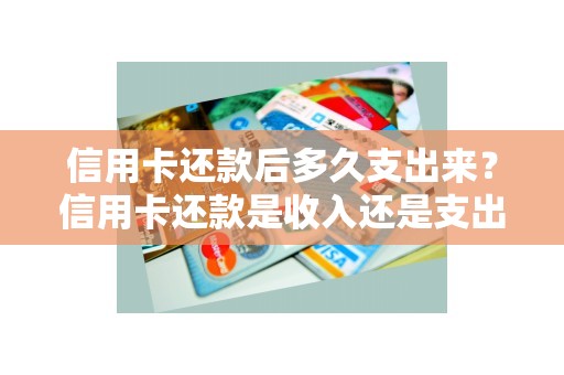 信用卡还款后多久支出来？信用卡还款是收入还是支出