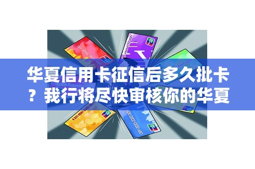 华夏信用卡征信后多久批卡？我行将尽快审核你的华夏信用卡申请