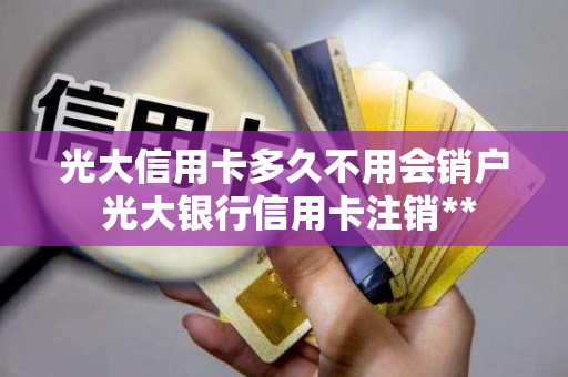 光大信用卡多久不用会销户 光大银行信用卡注销**