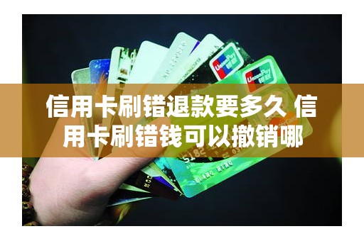信用卡刷错退款要多久 信用卡刷错钱可以撤销哪