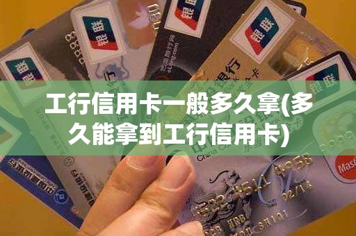 工行信用卡一般多久拿(多久能拿到工行信用卡)