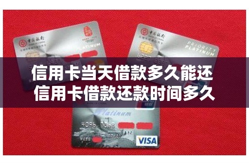 信用卡当天借款多久能还 信用卡借款还款时间多久