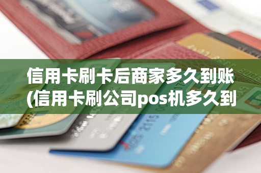 信用卡刷卡后商家多久到账(信用卡刷公司pos机多久到账)