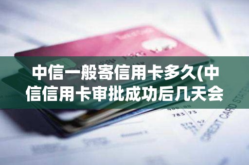 中信一般寄信用卡多久(中信信用卡审批成功后几天会寄卡)