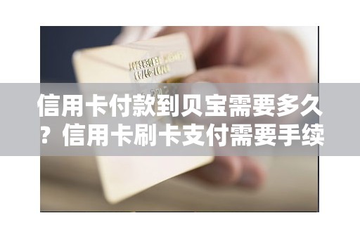 信用卡付款到贝宝需要多久？信用卡刷卡支付需要手续费吗