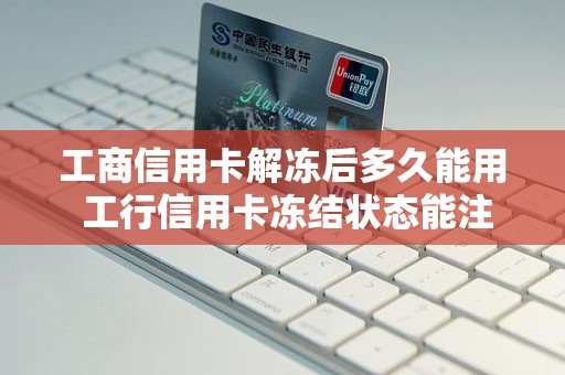 工商信用卡解冻后多久能用 工行信用卡冻结状态能注销吗