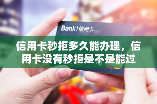 信用卡秒拒多久能办理，信用卡没有秒拒是不是能过