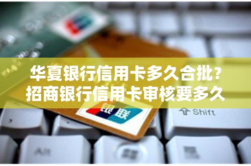 华夏银行信用卡多久合批？招商银行信用卡审核要多久