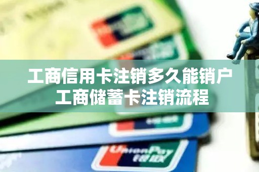 工商信用卡注销多久能销户 工商储蓄卡注销流程