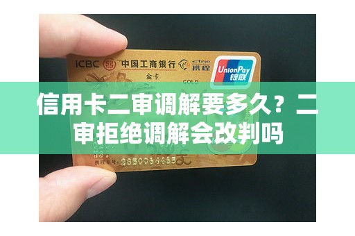 信用卡二审调解要多久？二审拒绝调解会改判吗