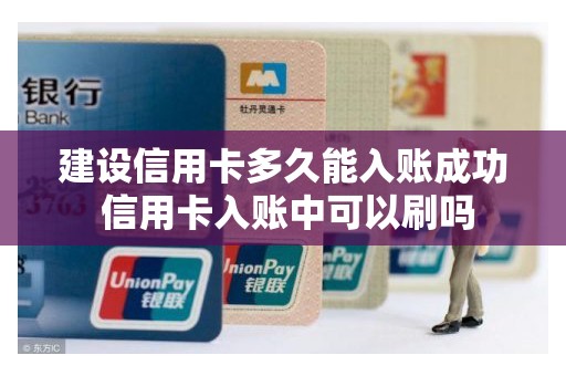 建设信用卡多久能入账成功 信用卡入账中可以刷吗