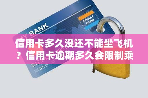 信用卡多久没还不能坐飞机？信用卡逾期多久会限制乘坐飞机