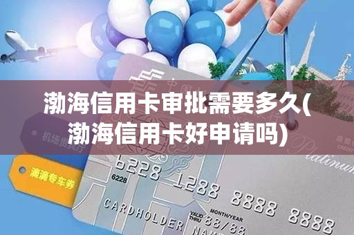 渤海信用卡审批需要多久(渤海信用卡好申请吗)