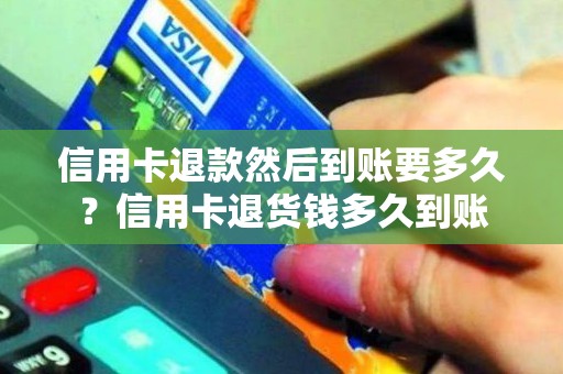 信用卡退款然后到账要多久？信用卡退货钱多久到账