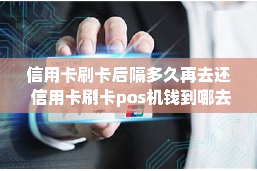 信用卡刷卡后隔多久再去还 信用卡刷卡pos机钱到哪去了