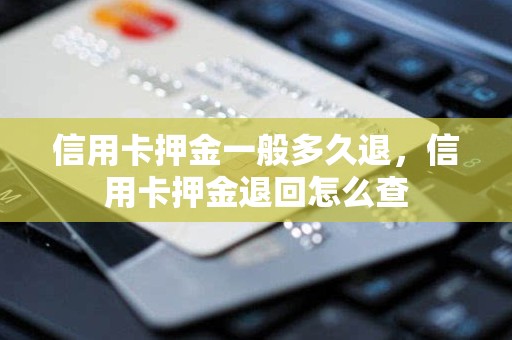 信用卡押金一般多久退，信用卡押金退回怎么查