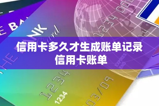 信用卡多久才生成账单记录 信用卡账单