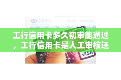 工行信用卡多久初审能通过，工行信用卡是人工审核还是电脑审核