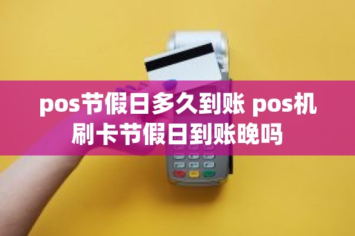 pos节假日多久到账 pos机刷卡节假日到账晚吗