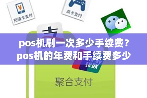 pos机刷一次多少手续费？pos机的年费和手续费多少