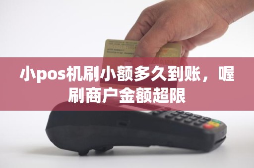 小pos机刷小额多久到账，喔刷商户金额超限