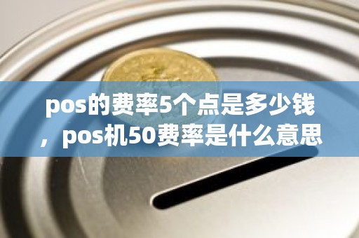 pos的费率5个点是多少钱，pos机50费率是什么意思