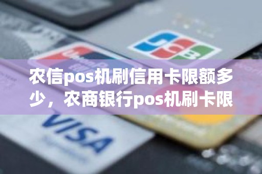 农信pos机刷信用卡限额多少，农商银行pos机刷卡限额
