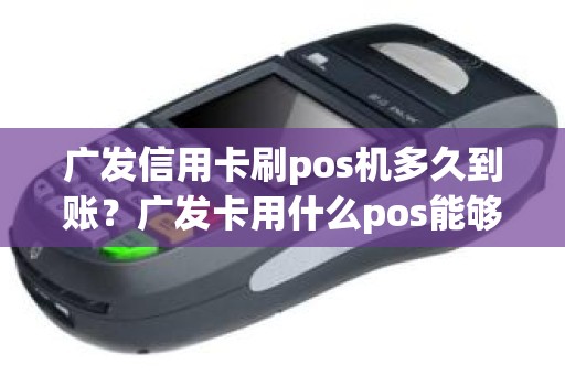 广发信用卡刷pos机多久到账？广发卡用什么pos能够刷出来