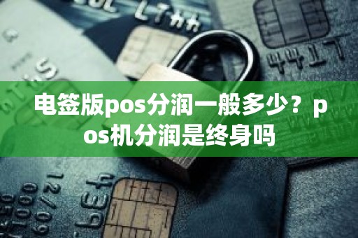 电签版pos分润一般多少？pos机分润是终身吗
