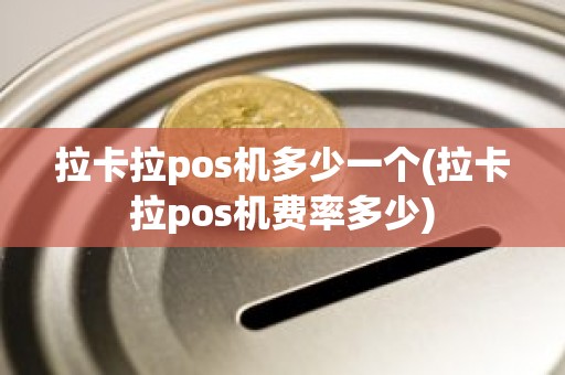 拉卡拉pos机多少一个(拉卡拉pos机费率多少)