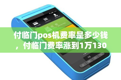 付临门pos机费率是多少钱，付临门费率涨到1万130怎么处理