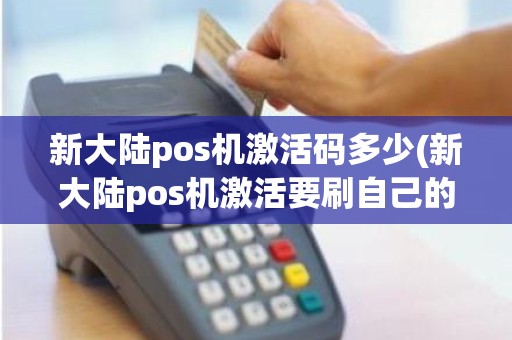 新大陆pos机激活码多少(新大陆pos机激活要刷自己的卡吗)
