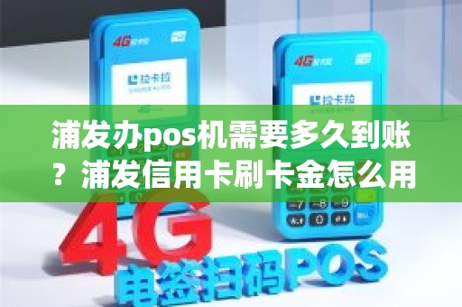 浦发办pos机需要多久到账？浦发信用卡刷卡金怎么用