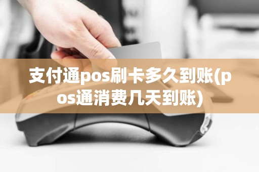 支付通pos刷卡多久到账(pos通消费几天到账) 支付通pos刷卡多久到账(pos通消费几天到账)