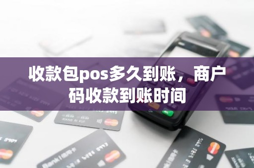 收款包pos多久到账,商户码收款到账时间 收款包pos多久到账,商户码收款到账时间