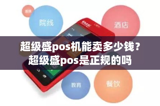 超级盛pos机能卖多少钱？超级盛pos是正规的吗