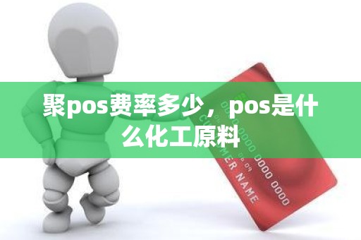 聚pos费率多少，pos是什么化工原料